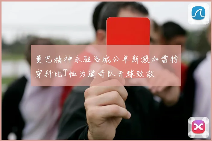 曼巴精神永驻洛城公羊新援加雷特穿科比T恤为道奇队开球致敬