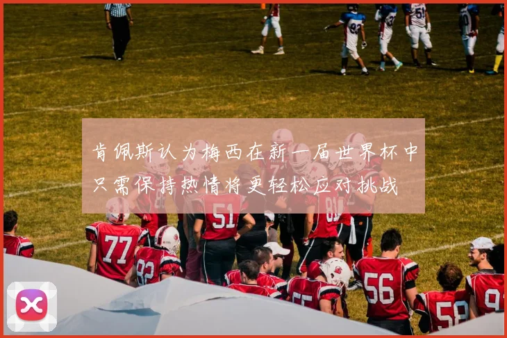 肯佩斯认为梅西在新一届世界杯中只需保持热情将更轻松应对挑战