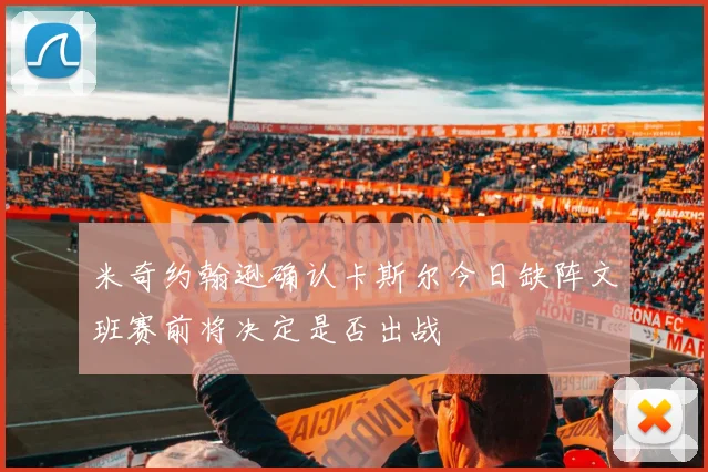 米奇约翰逊确认卡斯尔今日缺阵文班赛前将决定是否出战
