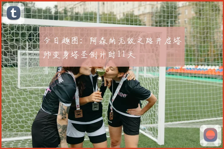今日趣图：阿森纳无敌之路开启塔帅变身塔圣倒计时11天