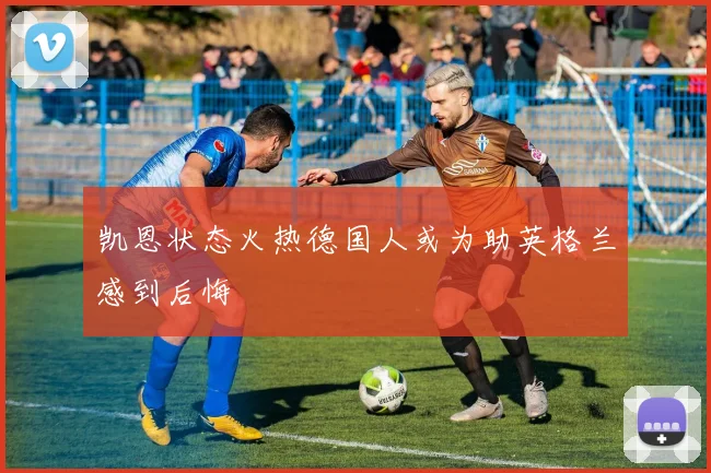 凯恩状态火热德国人或为助英格兰感到后悔