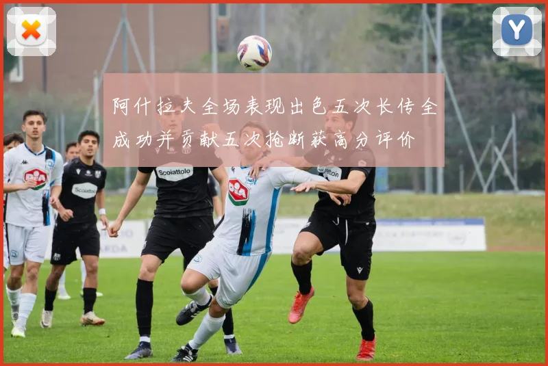 阿什拉夫全场表现出色五次长传全成功并贡献五次抢断获高分评价