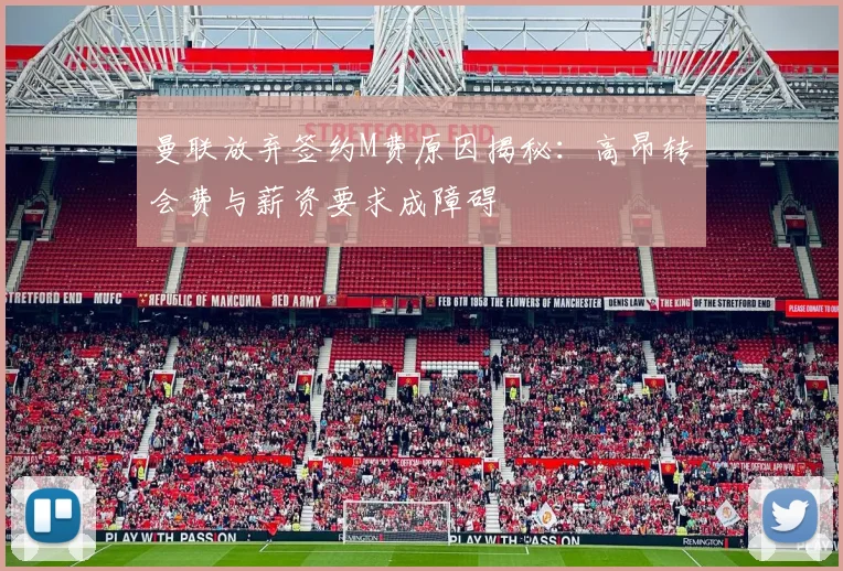 曼联放弃签约M费原因揭秘：高昂转会费与薪资要求成障碍