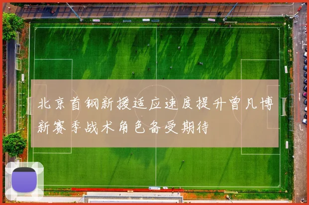 北京首钢新援适应速度提升曾凡博新赛季战术角色备受期待